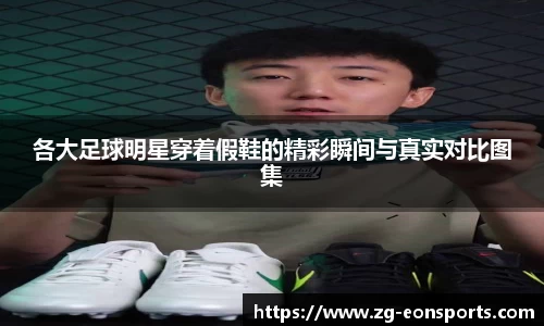 各大足球明星穿着假鞋的精彩瞬间与真实对比图集